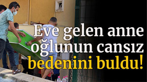 Eve gelen anne oğlunun cansız bedenini buldu